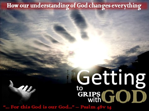 Getting to Grips with God - How our understanding of God changes everything